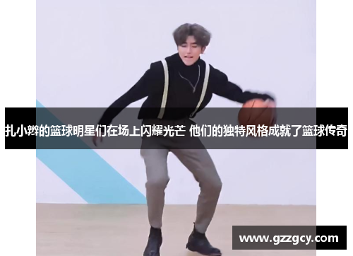 扎小辫的篮球明星们在场上闪耀光芒 他们的独特风格成就了篮球传奇