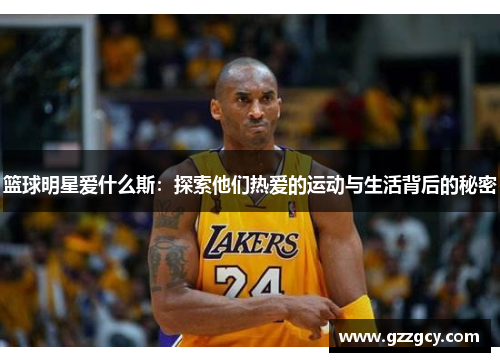 篮球明星爱什么斯：探索他们热爱的运动与生活背后的秘密