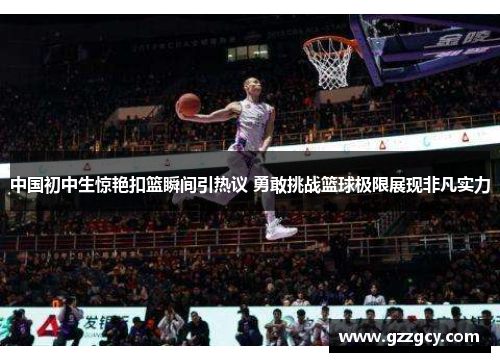 中国初中生惊艳扣篮瞬间引热议 勇敢挑战篮球极限展现非凡实力