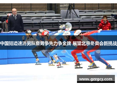 中国短道速滑男队奋勇争先力争金牌 展望北京冬奥会新挑战