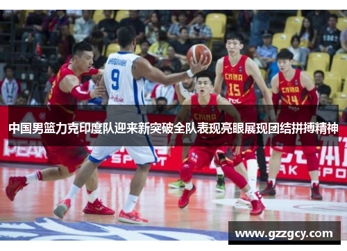 中国男篮力克印度队迎来新突破全队表现亮眼展现团结拼搏精神