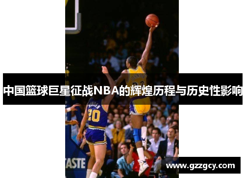 中国篮球巨星征战NBA的辉煌历程与历史性影响