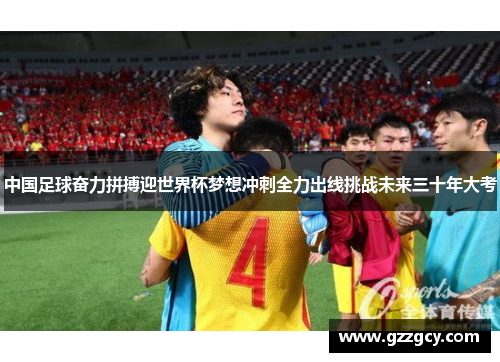 中国足球奋力拼搏迎世界杯梦想冲刺全力出线挑战未来三十年大考