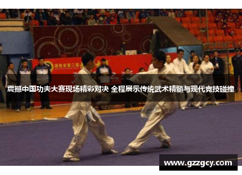 震撼中国功夫大赛现场精彩对决 全程展示传统武术精髓与现代竞技碰撞